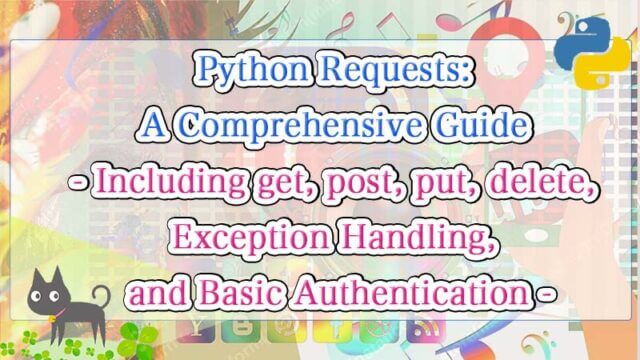 Python Requests: A Comprehensive Guide - Including get, post, put, delete, Exception Handling, and Basic Authentication -